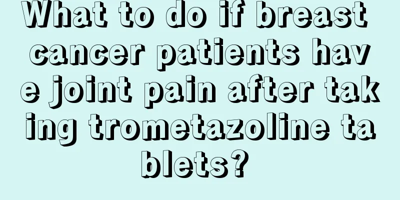 What to do if breast cancer patients have joint pain after taking trometazoline tablets? 