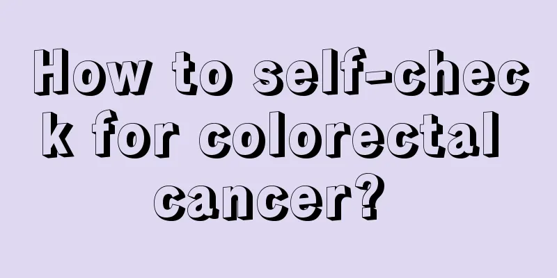 How to self-check for colorectal cancer? 