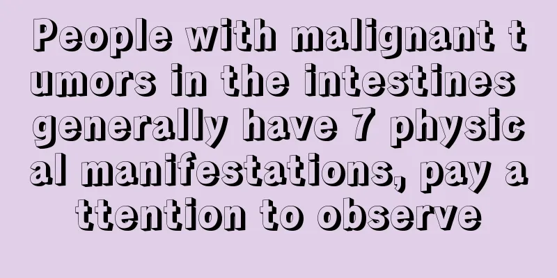 People with malignant tumors in the intestines generally have 7 physical manifestations, pay attention to observe