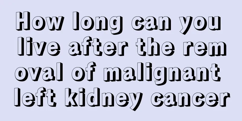 How long can you live after the removal of malignant left kidney cancer