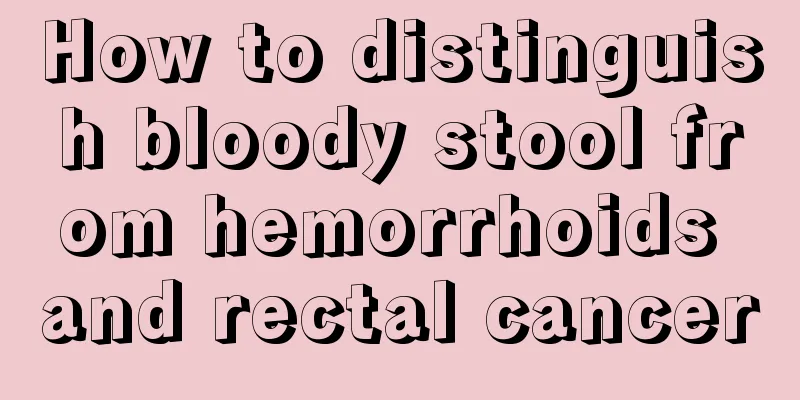 How to distinguish bloody stool from hemorrhoids and rectal cancer