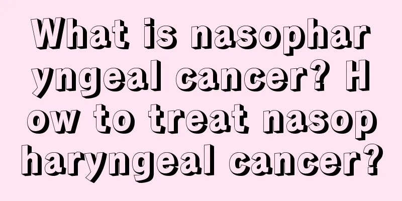 What is nasopharyngeal cancer? How to treat nasopharyngeal cancer?