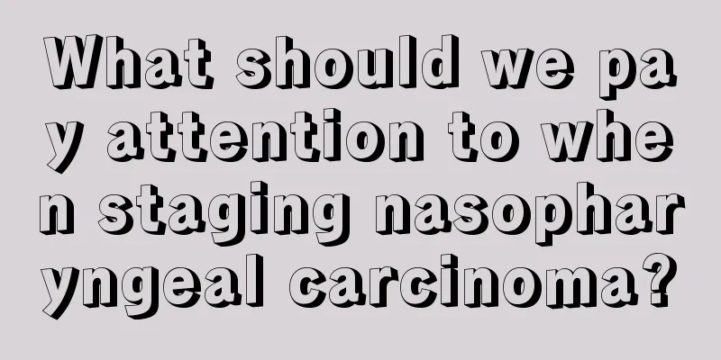 What should we pay attention to when staging nasopharyngeal carcinoma?