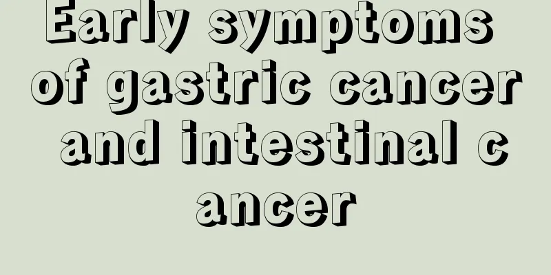 Early symptoms of gastric cancer and intestinal cancer