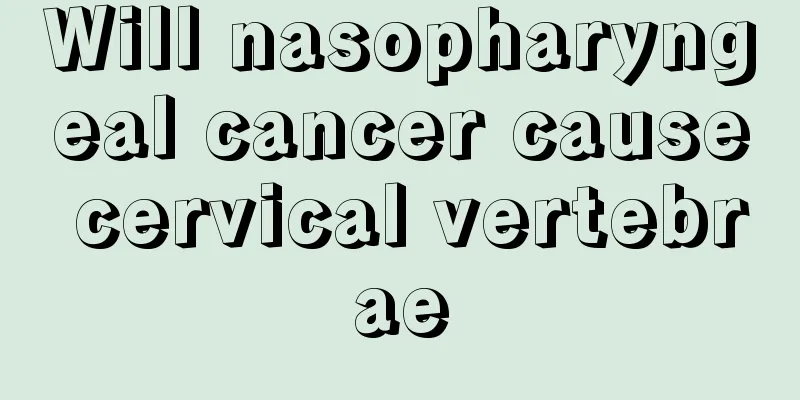 Will nasopharyngeal cancer cause cervical vertebrae