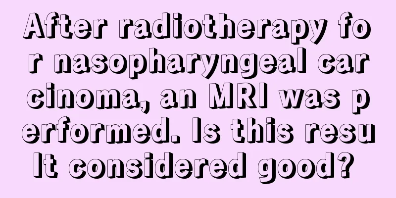 After radiotherapy for nasopharyngeal carcinoma, an MRI was performed. Is this result considered good? 