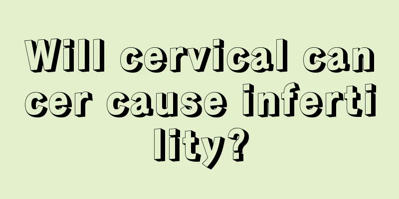 Will cervical cancer cause infertility?