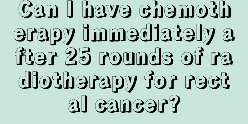 Can I have chemotherapy immediately after 25 rounds of radiotherapy for rectal cancer?