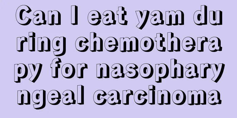 Can I eat yam during chemotherapy for nasopharyngeal carcinoma