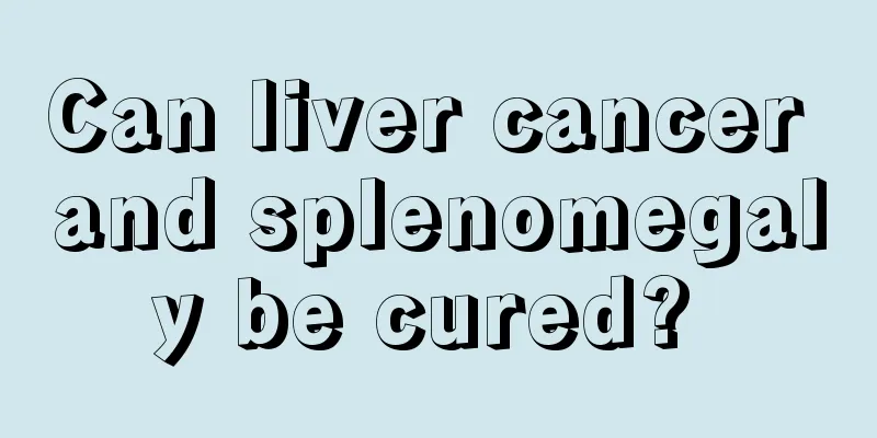 Can liver cancer and splenomegaly be cured? 