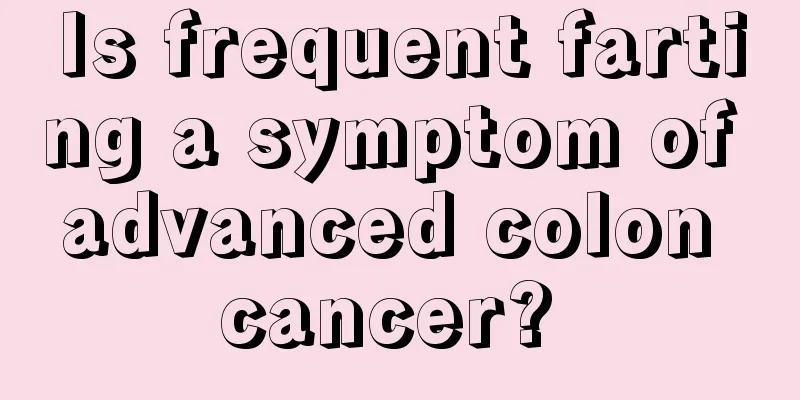 Is frequent farting a symptom of advanced colon cancer? 