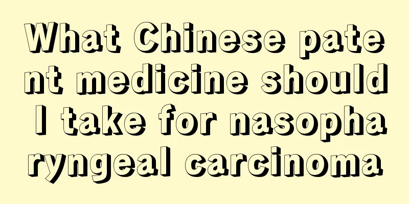 What Chinese patent medicine should I take for nasopharyngeal carcinoma