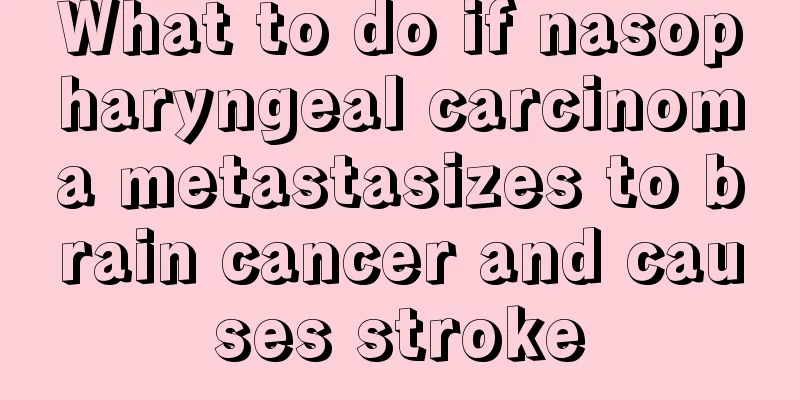 What to do if nasopharyngeal carcinoma metastasizes to brain cancer and causes stroke