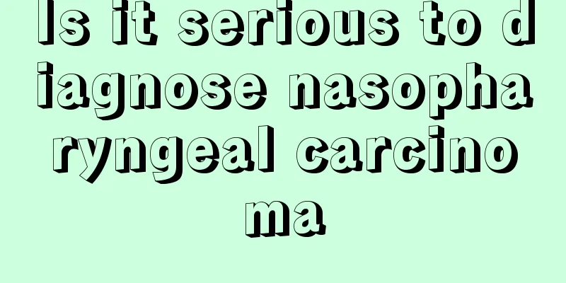 Is it serious to diagnose nasopharyngeal carcinoma