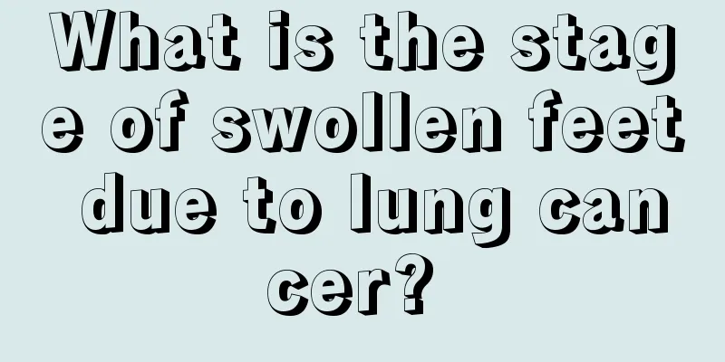 What is the stage of swollen feet due to lung cancer? 