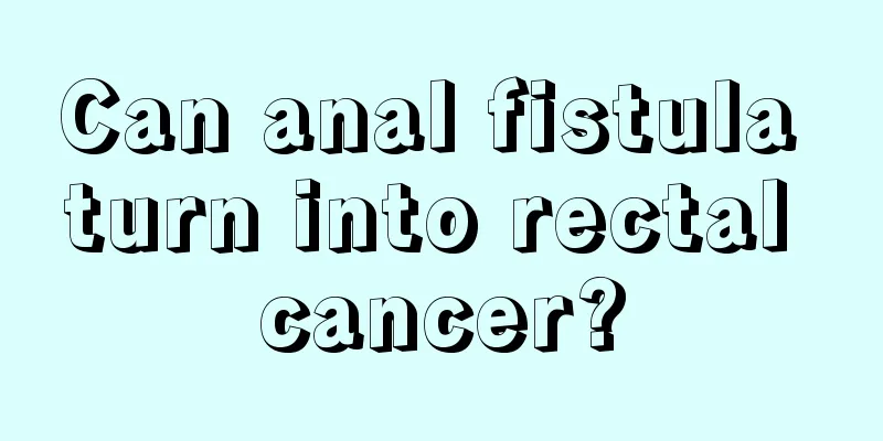 Can anal fistula turn into rectal cancer?