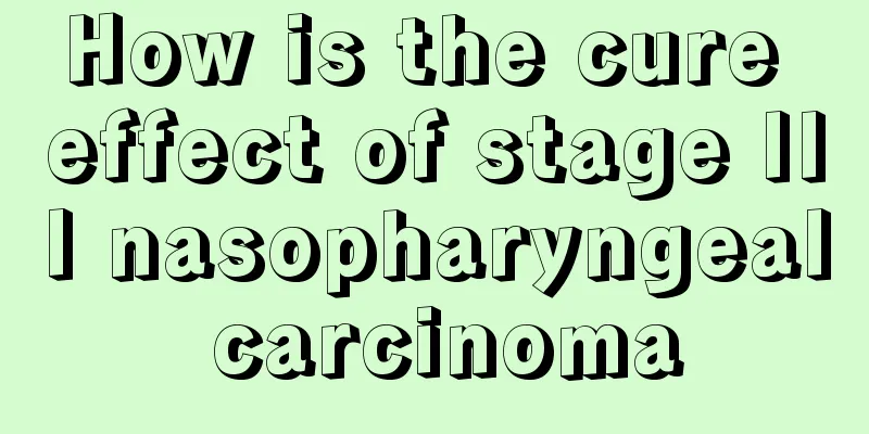 How is the cure effect of stage III nasopharyngeal carcinoma