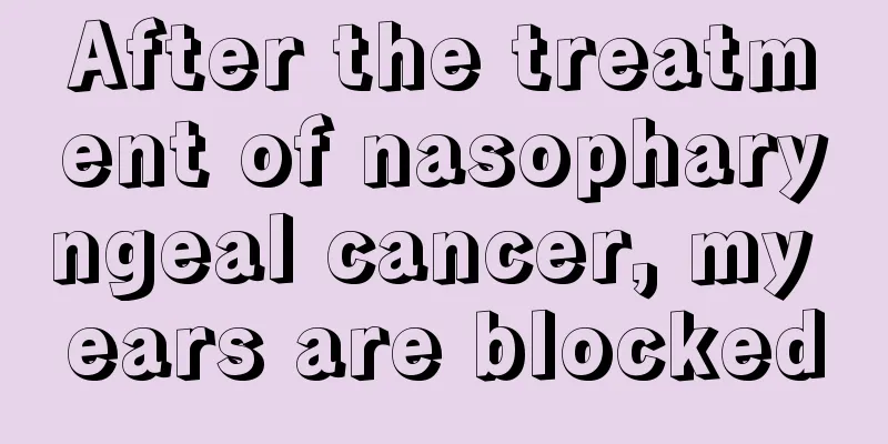 After the treatment of nasopharyngeal cancer, my ears are blocked