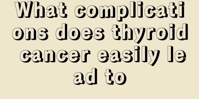 What complications does thyroid cancer easily lead to