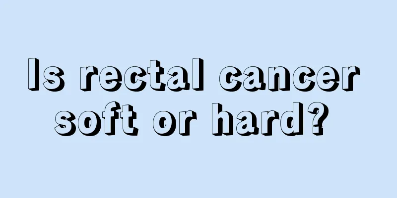 Is rectal cancer soft or hard? 