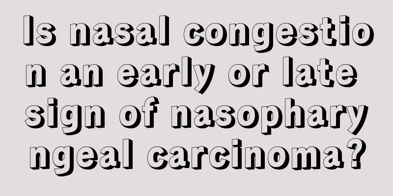 Is nasal congestion an early or late sign of nasopharyngeal carcinoma?