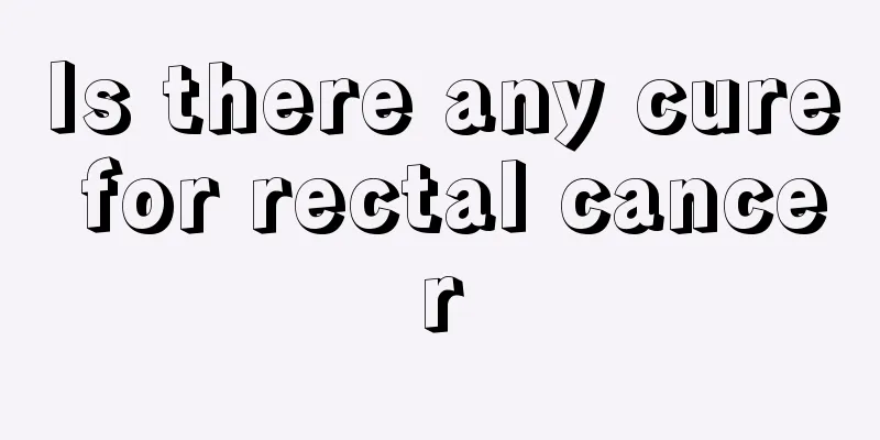 Is there any cure for rectal cancer