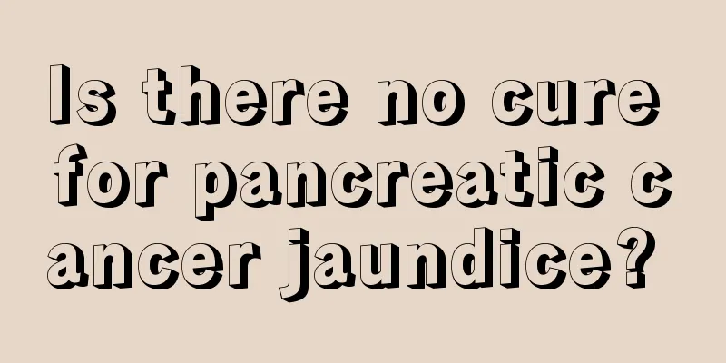 Is there no cure for pancreatic cancer jaundice? 