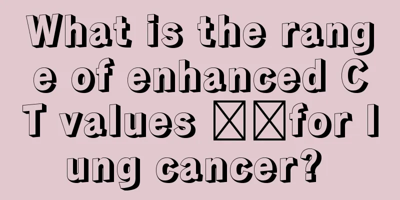 What is the range of enhanced CT values ​​for lung cancer? 