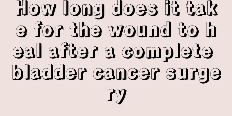 How long does it take for the wound to heal after a complete bladder cancer surgery