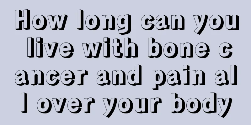 How long can you live with bone cancer and pain all over your body