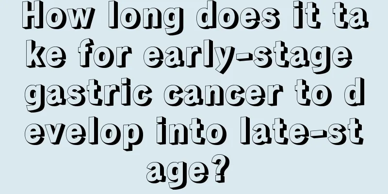 How long does it take for early-stage gastric cancer to develop into late-stage? 