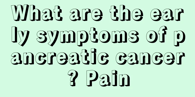 What are the early symptoms of pancreatic cancer? Pain