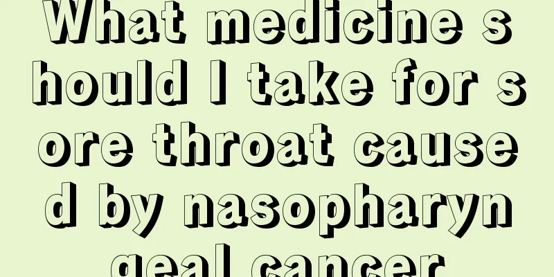 What medicine should I take for sore throat caused by nasopharyngeal cancer
