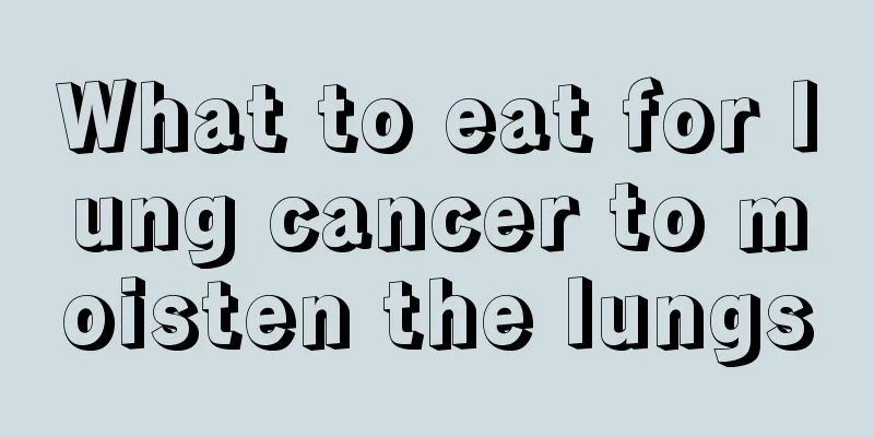 What to eat for lung cancer to moisten the lungs