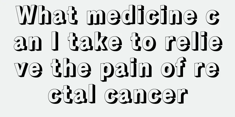 What medicine can I take to relieve the pain of rectal cancer
