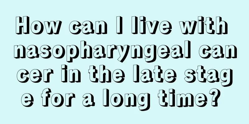How can I live with nasopharyngeal cancer in the late stage for a long time? 