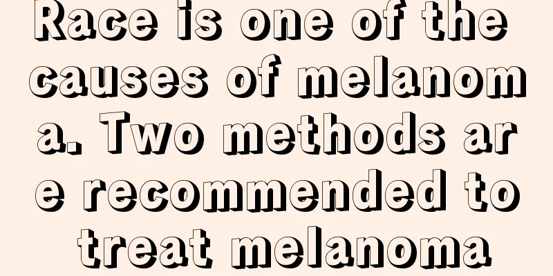 Race is one of the causes of melanoma. Two methods are recommended to treat melanoma