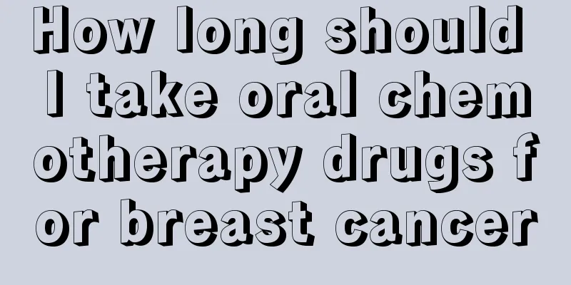How long should I take oral chemotherapy drugs for breast cancer