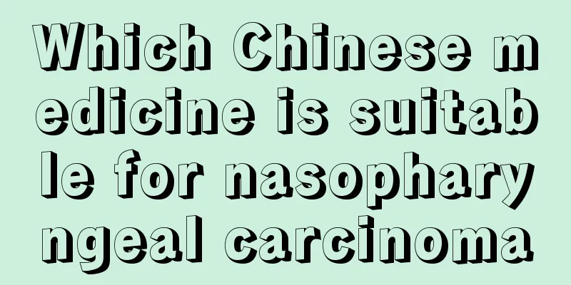 Which Chinese medicine is suitable for nasopharyngeal carcinoma