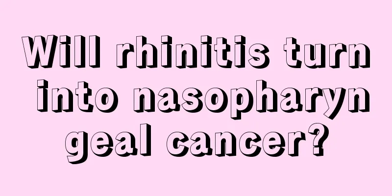 Will rhinitis turn into nasopharyngeal cancer?