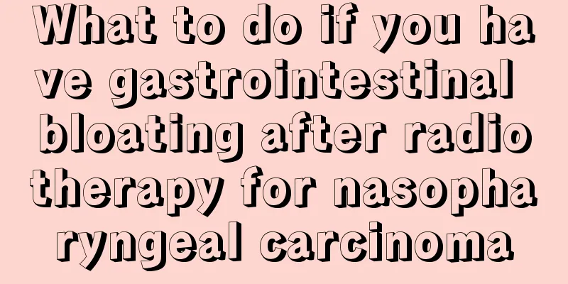 What to do if you have gastrointestinal bloating after radiotherapy for nasopharyngeal carcinoma