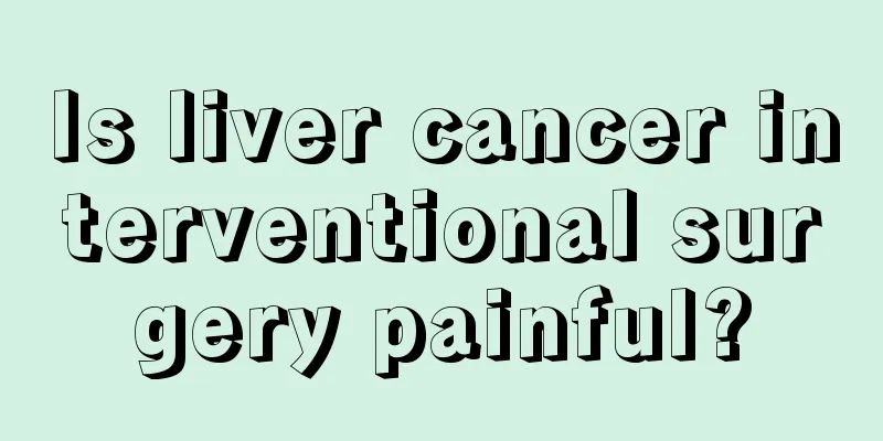 Is liver cancer interventional surgery painful?