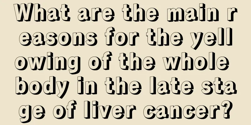 What are the main reasons for the yellowing of the whole body in the late stage of liver cancer?