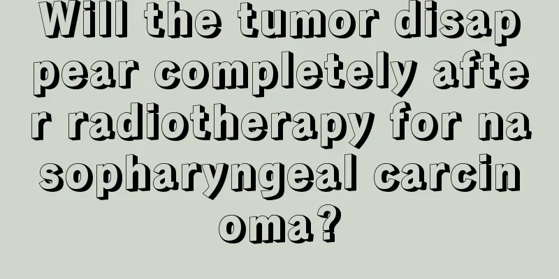 Will the tumor disappear completely after radiotherapy for nasopharyngeal carcinoma?