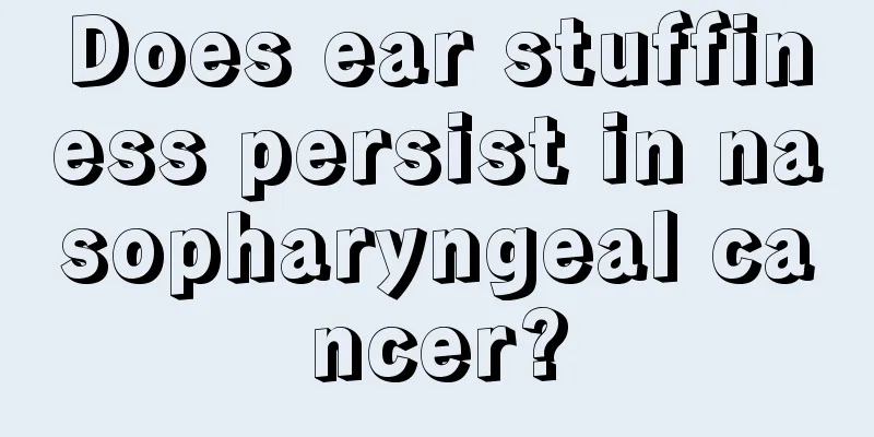 Does ear stuffiness persist in nasopharyngeal cancer?