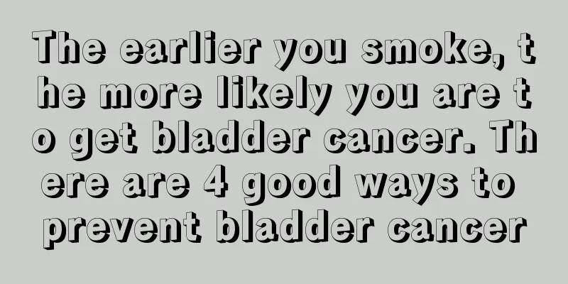 The earlier you smoke, the more likely you are to get bladder cancer. There are 4 good ways to prevent bladder cancer