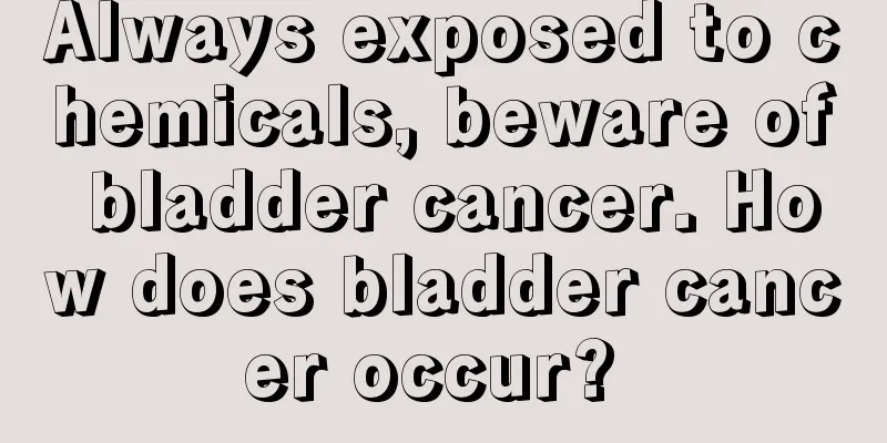 Always exposed to chemicals, beware of bladder cancer. How does bladder cancer occur? 