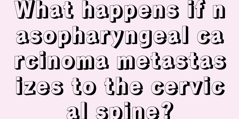 What happens if nasopharyngeal carcinoma metastasizes to the cervical spine?