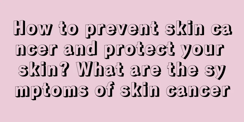How to prevent skin cancer and protect your skin? What are the symptoms of skin cancer