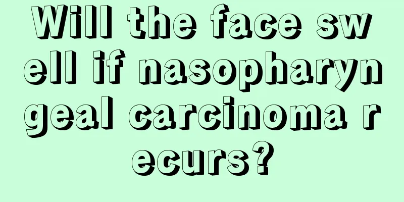 Will the face swell if nasopharyngeal carcinoma recurs?